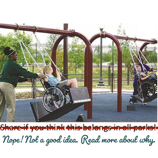 Child in wheelchair being pushed on metal platform swing. Words stricken share if you think this belongs in all parks. Replaced with Nope. Not a good idea. Read more about why.