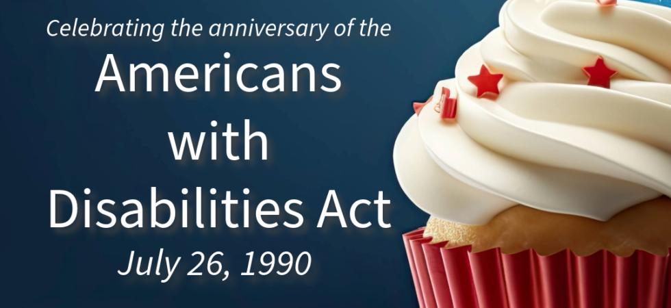 Celebrating the anniversary of the Americans with Disabilities Act, July 26, 1990 with image of patriotic red white and blue cupcake.